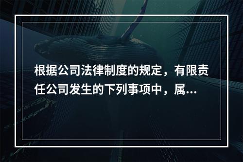 根据公司法律制度的规定，有限责任公司发生的下列事项中，属于公