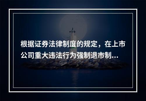 根据证券法律制度的规定，在上市公司重大违法行为强制退市制度中