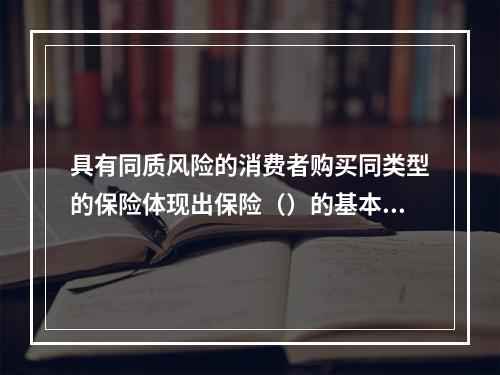 具有同质风险的消费者购买同类型的保险体现出保险（）的基本职能