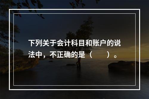 下列关于会计科目和账户的说法中，不正确的是（　　）。