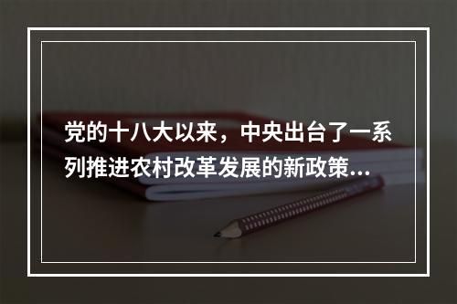 党的十八大以来，中央出台了一系列推进农村改革发展的新政策和新