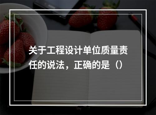 关于工程设计单位质量责任的说法，正确的是（）