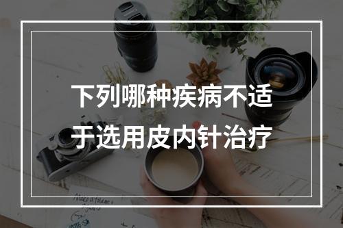 下列哪种疾病不适于选用皮内针治疗