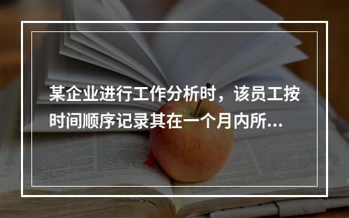 某企业进行工作分析时，该员工按时间顺序记录其在一个月内所从事