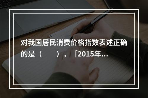 对我国居民消费价格指数表述正确的是（　　）。［2015年11