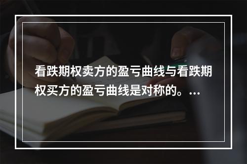 看跌期权卖方的盈亏曲线与看跌期权买方的盈亏曲线是对称的。（　