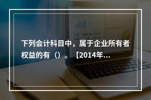 下列会计科目中，属于企业所有者权益的有（）。【2014年真题