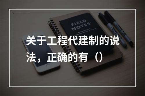 关于工程代建制的说法，正确的有（）