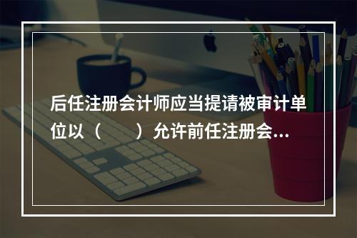 后任注册会计师应当提请被审计单位以（  ）允许前任注册会计师