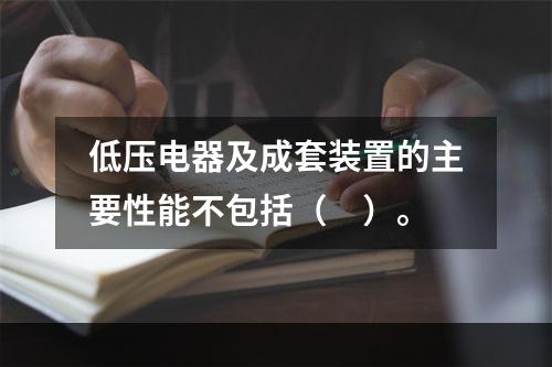 低压电器及成套装置的主要性能不包括（　）。