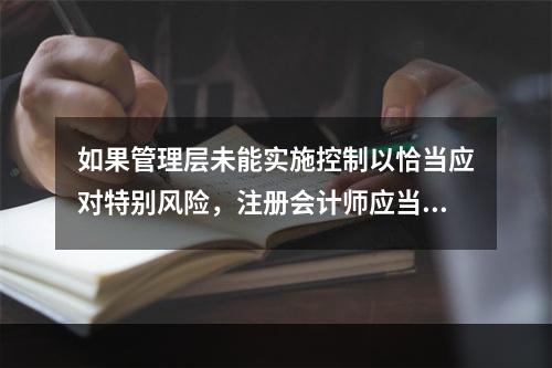 如果管理层未能实施控制以恰当应对特别风险，注册会计师应当（ 