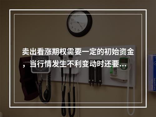 卖出看涨期权需要一定的初始资金，当行情发生不利变动时还要追加