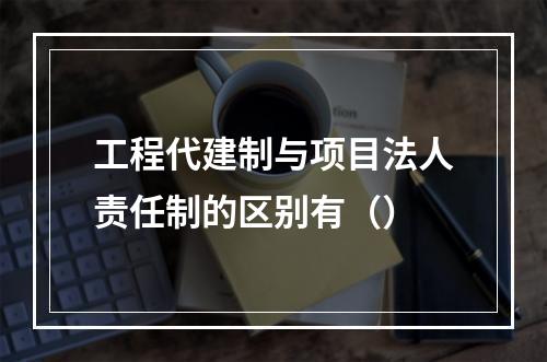 工程代建制与项目法人责任制的区别有（）