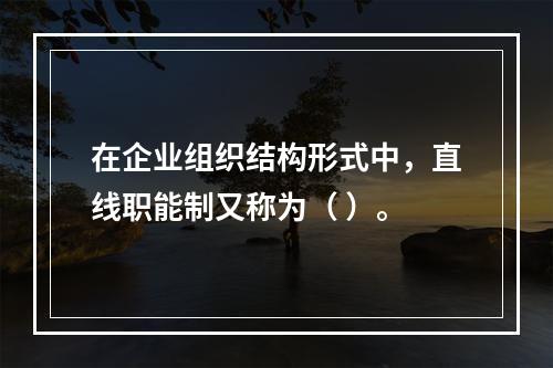 在企业组织结构形式中，直线职能制又称为（ ）。