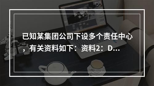 已知某集团公司下设多个责任中心，有关资料如下：资料2：D利润