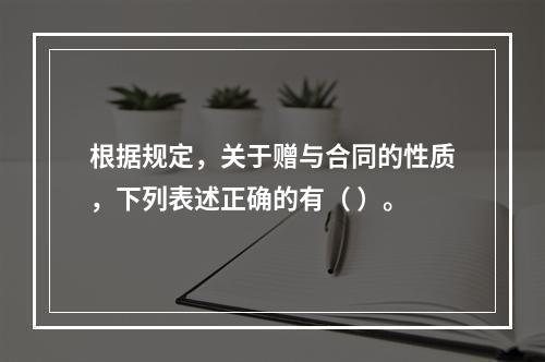 根据规定，关于赠与合同的性质，下列表述正确的有（ ）。