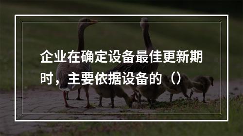 企业在确定设备最佳更新期时，主要依据设备的（）