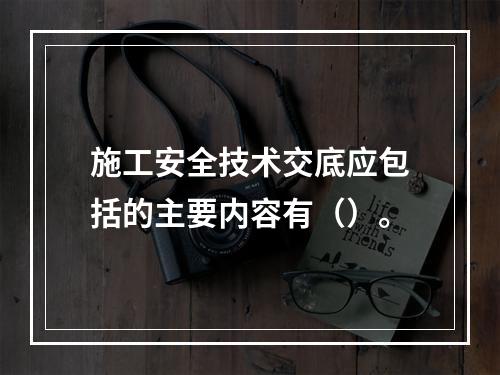 施工安全技术交底应包括的主要内容有（）。