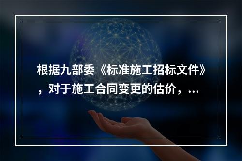 根据九部委《标准施工招标文件》，对于施工合同变更的估价，已标