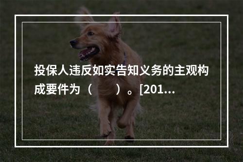 投保人违反如实告知义务的主观构成要件为（　　）。[2011年