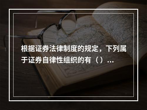 根据证券法律制度的规定，下列属于证券自律性组织的有（ ）。