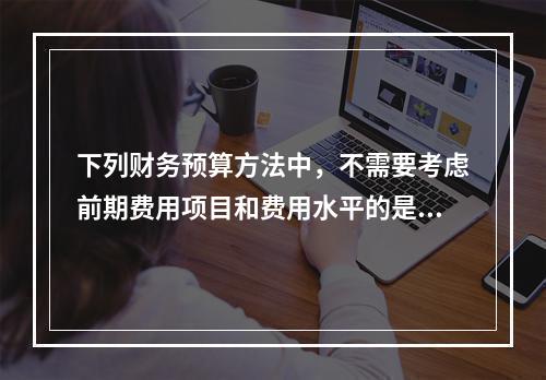 下列财务预算方法中，不需要考虑前期费用项目和费用水平的是（）