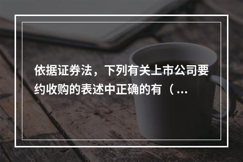 依据证券法，下列有关上市公司要约收购的表述中正确的有（ ）。