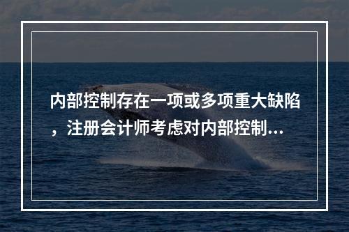 内部控制存在一项或多项重大缺陷，注册会计师考虑对内部控制发表