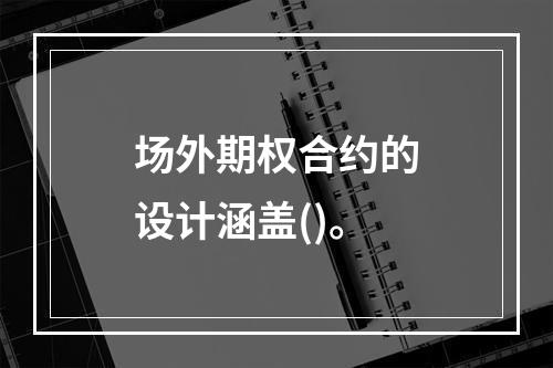 场外期权合约的设计涵盖()。