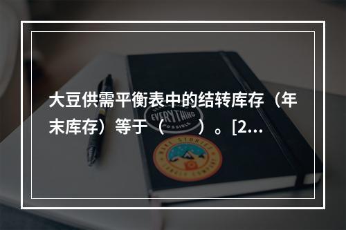 大豆供需平衡表中的结转库存（年末库存）等于（　　）。[201