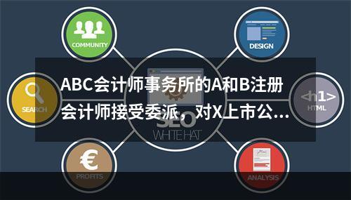 ABC会计师事务所的A和B注册会计师接受委派，对X上市公司（