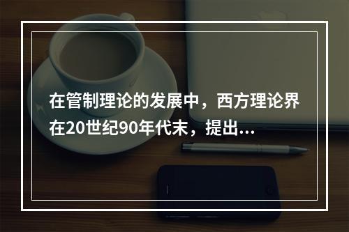 在管制理论的发展中，西方理论界在20世纪90年代末，提出了（