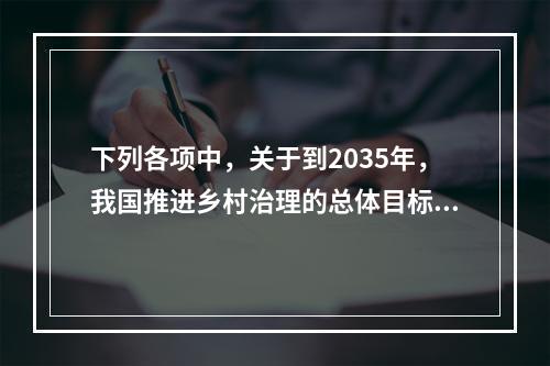 下列各项中，关于到2035年，我国推进乡村治理的总体目标的说