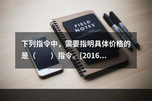 下列指令中，需要指明具体价格的是（　　）指令。[2016年1