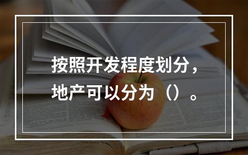 按照开发程度划分，地产可以分为（）。