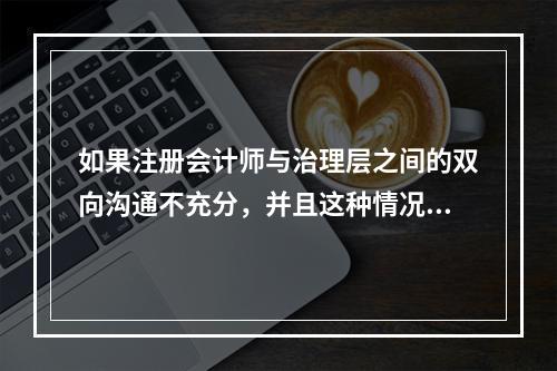 如果注册会计师与治理层之间的双向沟通不充分，并且这种情况得不