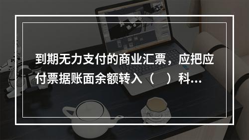 到期无力支付的商业汇票，应把应付票据账面余额转入（　）科目。