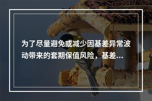 为了尽量避免或减少因基差异常波动带来的套期保值风险，基差卖方