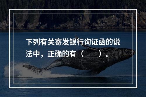 下列有关寄发银行询证函的说法中，正确的有（  ）。