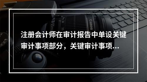 注册会计师在审计报告中单设关键审计事项部分，关键审计事项部分