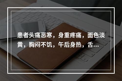 患者头痛恶寒，身重疼痛，面色淡黄，胸闷不饥，午后身热，舌白不