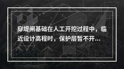 穿堤闸基础在人工开挖过程中，临近设计高程时，保护层暂不开挖的