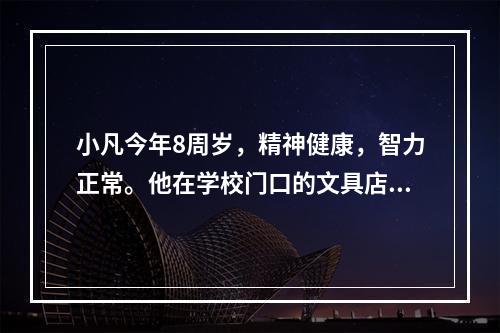 小凡今年8周岁，精神健康，智力正常。他在学校门口的文具店看中