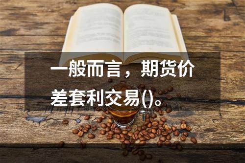 一般而言，期货价差套利交易()。