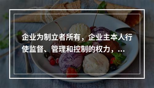 企业为制立者所有，企业主本人行使监督、管理和控制的权力，企业