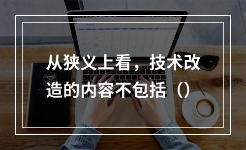 从狭义上看，技术改造的内容不包括（）