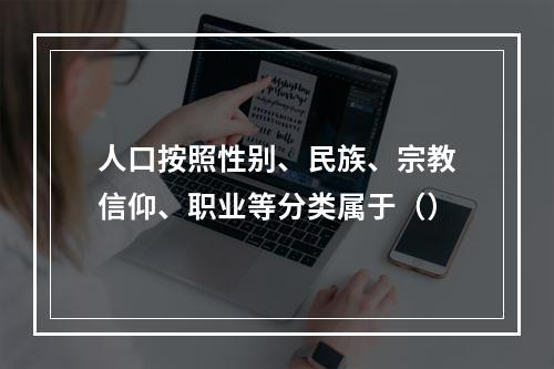 人口按照性别、民族、宗教信仰、职业等分类属于（）