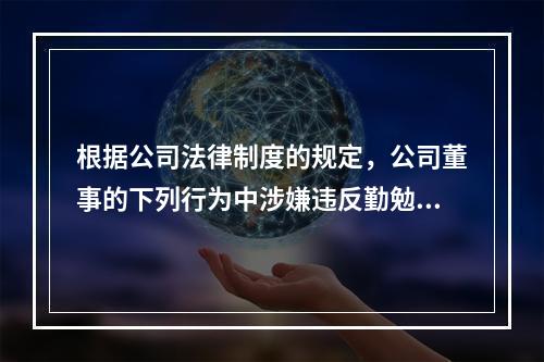 根据公司法律制度的规定，公司董事的下列行为中涉嫌违反勤勉义务