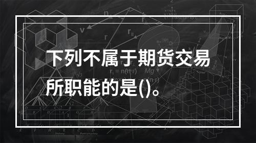 下列不属于期货交易所职能的是()。