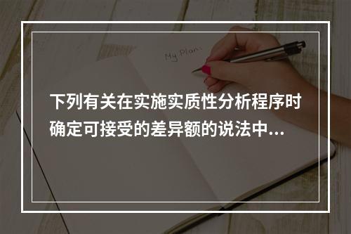 下列有关在实施实质性分析程序时确定可接受的差异额的说法中，正